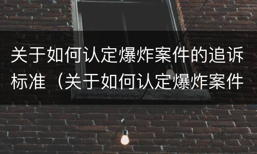 关于如何认定爆炸案件的追诉标准（关于如何认定爆炸案件的追诉标准规定）
