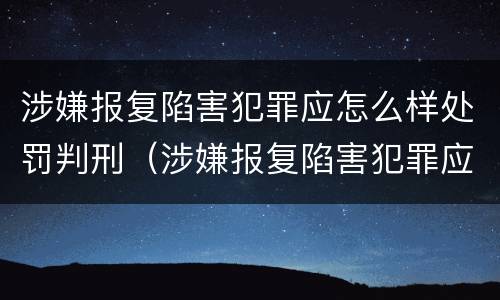 涉嫌报复陷害犯罪应怎么样处罚判刑（涉嫌报复陷害犯罪应怎么样处罚判刑多久）