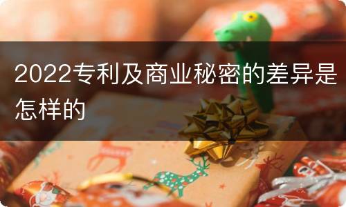 2022专利及商业秘密的差异是怎样的