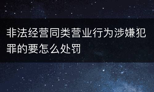 非法经营同类营业行为涉嫌犯罪的要怎么处罚