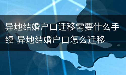异地结婚户口迁移需要什么手续 异地结婚户口怎么迁移