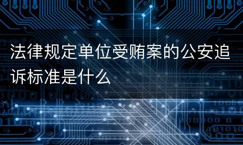 法律规定单位受贿案的公安追诉标准是什么