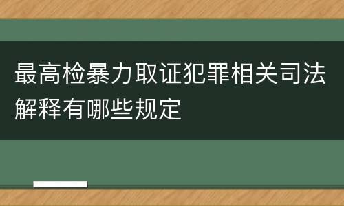 最高检暴力取证犯罪相关司法解释有哪些规定