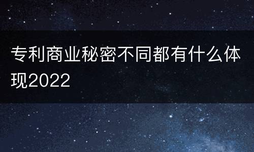 专利商业秘密不同都有什么体现2022
