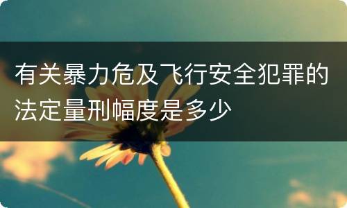 有关暴力危及飞行安全犯罪的法定量刑幅度是多少