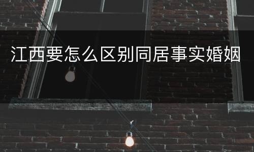 江西要怎么区别同居事实婚姻
