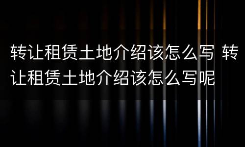 转让租赁土地介绍该怎么写 转让租赁土地介绍该怎么写呢
