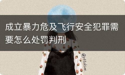 成立暴力危及飞行安全犯罪需要怎么处罚判刑