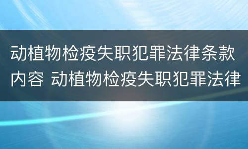 动植物检疫失职犯罪法律条款内容 动植物检疫失职犯罪法律条款内容是什么