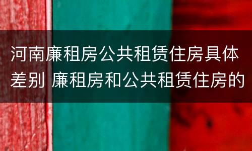 河南廉租房公共租赁住房具体差别 廉租房和公共租赁住房的区别