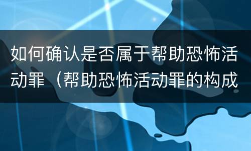 如何确认是否属于帮助恐怖活动罪（帮助恐怖活动罪的构成要件）
