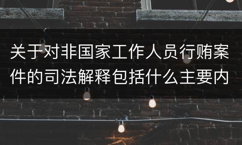 关于对非国家工作人员行贿案件的司法解释包括什么主要内容
