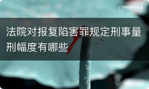 法院对报复陷害罪规定刑事量刑幅度有哪些