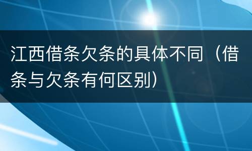江西借条欠条的具体不同（借条与欠条有何区别）