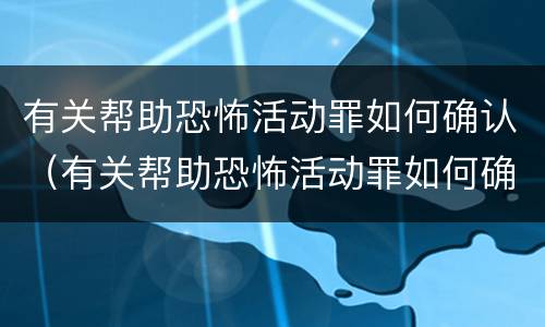 有关帮助恐怖活动罪如何确认（有关帮助恐怖活动罪如何确认犯罪）