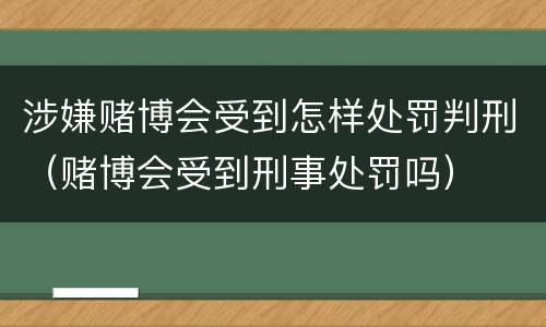 涉嫌赌博会受到怎样处罚判刑（赌博会受到刑事处罚吗）