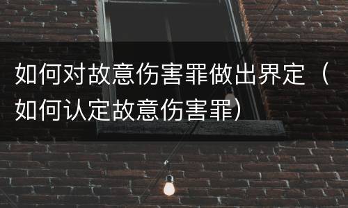 如何对故意伤害罪做出界定（如何认定故意伤害罪）