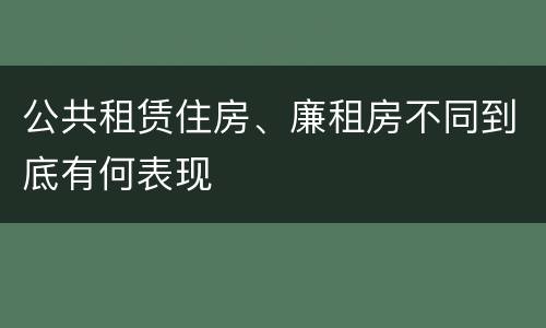 公共租赁住房、廉租房不同到底有何表现