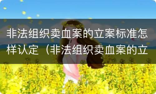 非法组织卖血案的立案标准怎样认定（非法组织卖血案的立案标准怎样认定罪名）