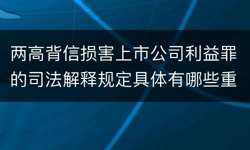 两高背信损害上市公司利益罪的司法解释规定具体有哪些重要内容
