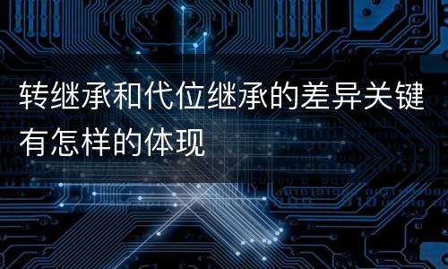 转继承和代位继承的差异关键有怎样的体现