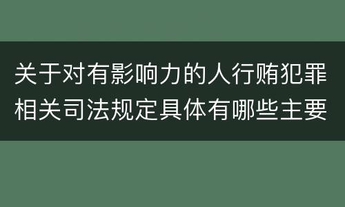 关于对有影响力的人行贿犯罪相关司法规定具体有哪些主要内容