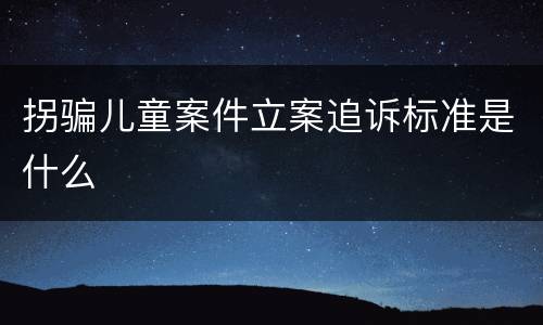 拐骗儿童案件立案追诉标准是什么