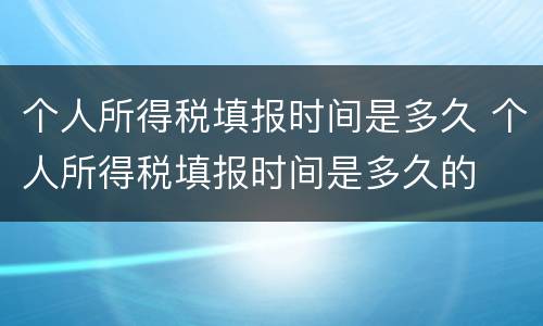 个人所得税填报时间是多久 个人所得税填报时间是多久的