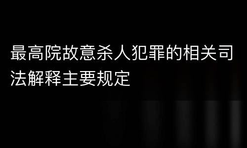 最高院故意杀人犯罪的相关司法解释主要规定