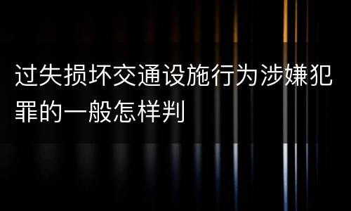 过失损坏交通设施行为涉嫌犯罪的一般怎样判