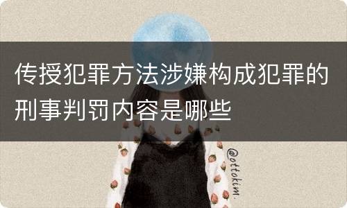 传授犯罪方法涉嫌构成犯罪的刑事判罚内容是哪些