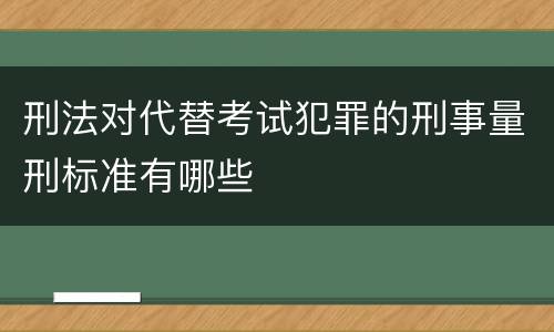 刑法对代替考试犯罪的刑事量刑标准有哪些