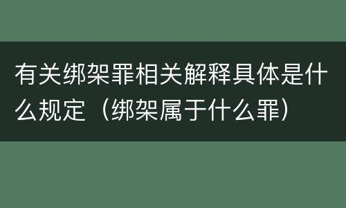 有关绑架罪相关解释具体是什么规定（绑架属于什么罪）