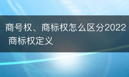 商号权、商标权怎么区分2022 商标权定义