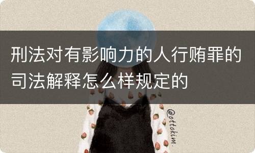 刑法对有影响力的人行贿罪的司法解释怎么样规定的