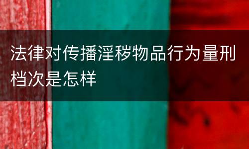 法律对传播淫秽物品行为量刑档次是怎样