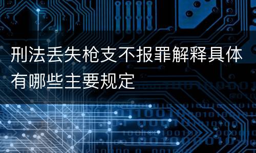 刑法丢失枪支不报罪解释具体有哪些主要规定