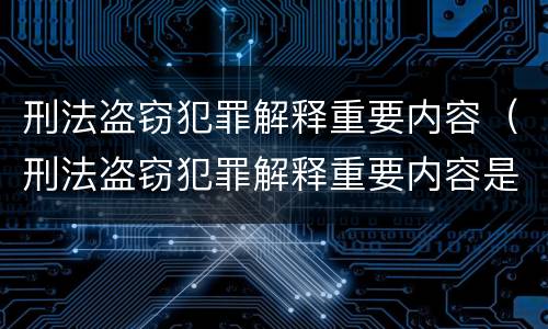 刑法盗窃犯罪解释重要内容（刑法盗窃犯罪解释重要内容是什么）