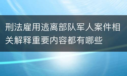 刑法雇用逃离部队军人案件相关解释重要内容都有哪些