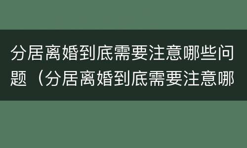 分居离婚到底需要注意哪些问题（分居离婚到底需要注意哪些问题男方）