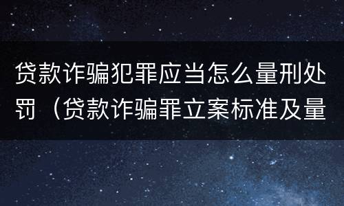 贷款诈骗犯罪应当怎么量刑处罚（贷款诈骗罪立案标准及量刑）