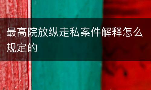 最高院放纵走私案件解释怎么规定的