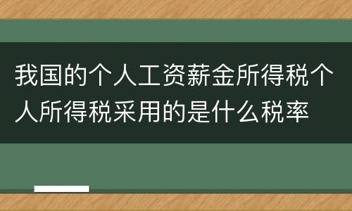 我国的个人工资薪金所得税个人所得税采用的是什么税率