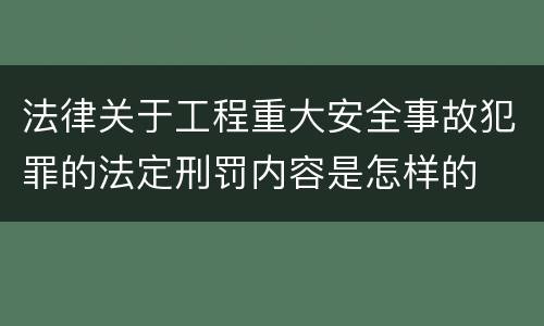 法律关于工程重大安全事故犯罪的法定刑罚内容是怎样的