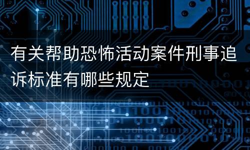 有关帮助恐怖活动案件刑事追诉标准有哪些规定