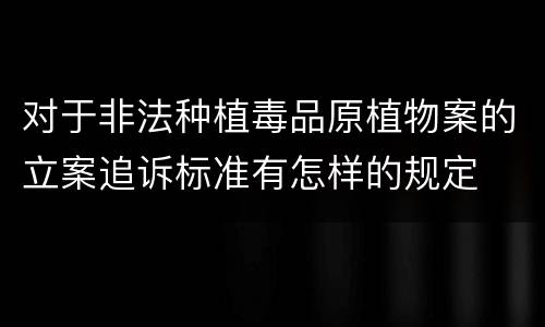 对于非法种植毒品原植物案的立案追诉标准有怎样的规定