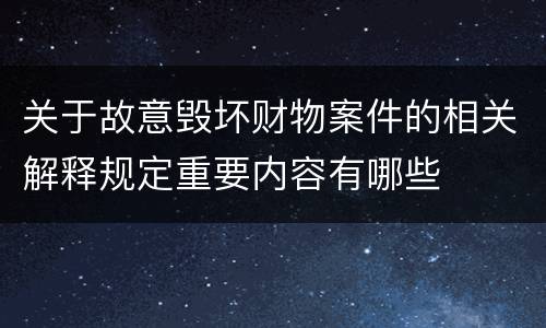 关于故意毁坏财物案件的相关解释规定重要内容有哪些