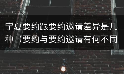 宁夏要约跟要约邀请差异是几种（要约与要约邀请有何不同）