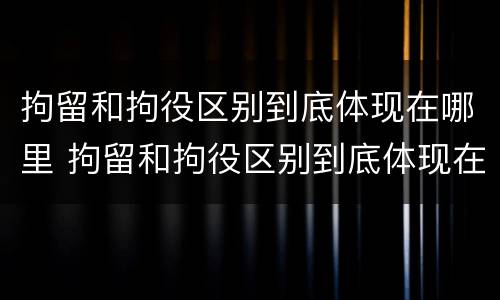 拘留和拘役区别到底体现在哪里 拘留和拘役区别到底体现在哪里了