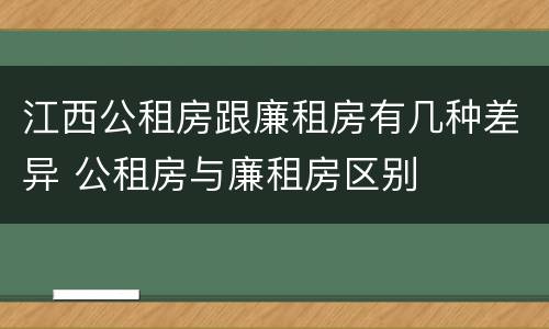 江西公租房跟廉租房有几种差异 公租房与廉租房区别